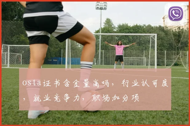 osta证书含金量高吗，行业认可度，就业竞争力，职场加分项