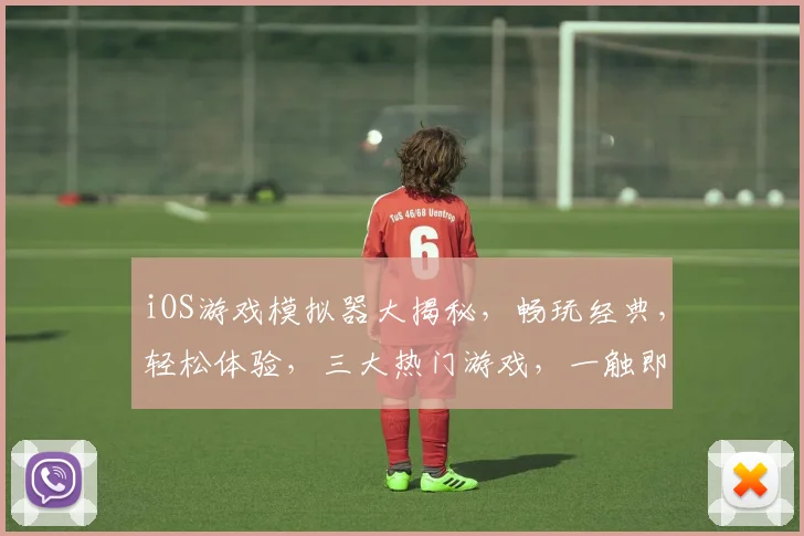 iOS游戏模拟器大揭秘，畅玩经典，轻松体验，三大热门游戏，一触即达，尽享乐趣