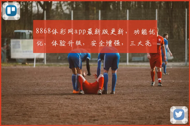 8868体彩网app最新版更新，功能优化，体验升级，安全增强，三大亮点同步更新，不容错过
