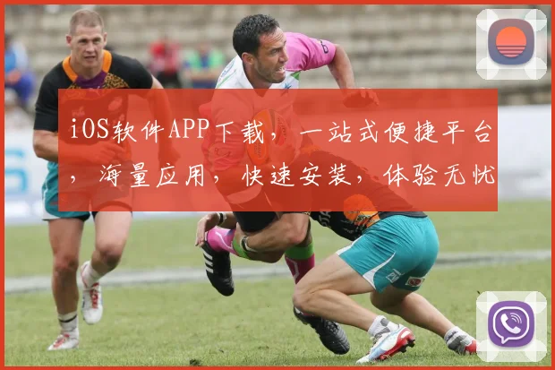 iOS软件APP下载，一站式便捷平台，海量应用，快速安装，体验无忧，三步轻松搞定