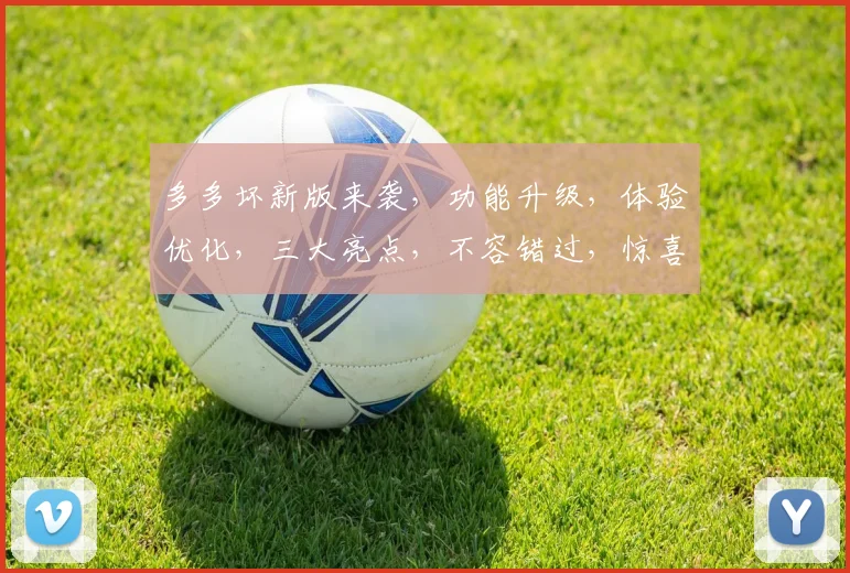 多多坏新版来袭，功能升级，体验优化，三大亮点，不容错过，惊喜连连