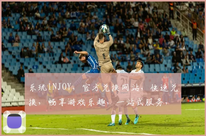 乐玩lNJOY，官方兑换网站，快速兑换，畅享游戏乐趣，一站式服务，体验非凡
