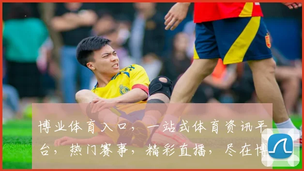 博业体育入口，一站式体育资讯平台，热门赛事，精彩直播，尽在博业体育，三重福利等你来